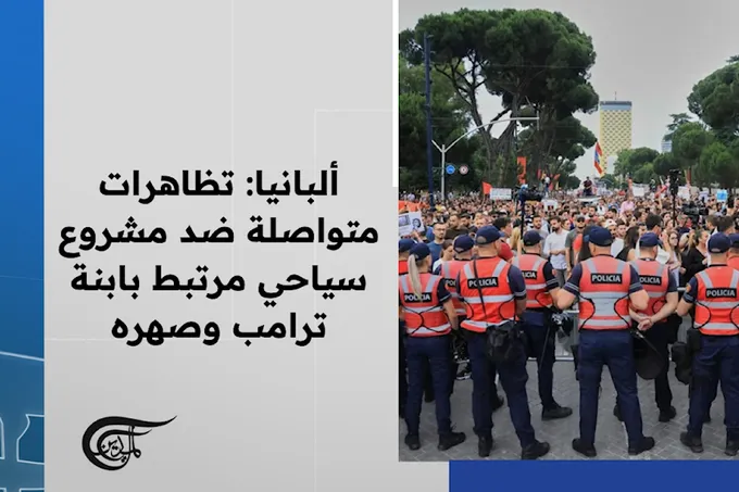 تظاهرات ألبانيا تتواصل لليوم العشرين احتجاجاً على مشروع كوشنر وإيفانكا ترامب